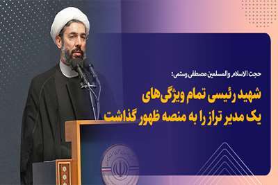 حجت‌الاسلام رستمی: شهید رئیسی، تجسم واقعی یک مدیر تراز و بی‌نظیر در تاریخ!